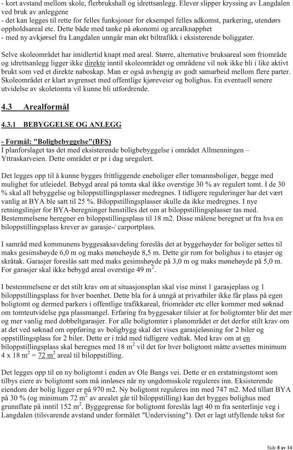 Dette både med tanke på økonomi og arealknapphet - med ny avkjørsel fra Langdalen unngår man økt biltrafikk i eksisterende boliggater. Selve skoleområdet har imidlertid knapt med areal.