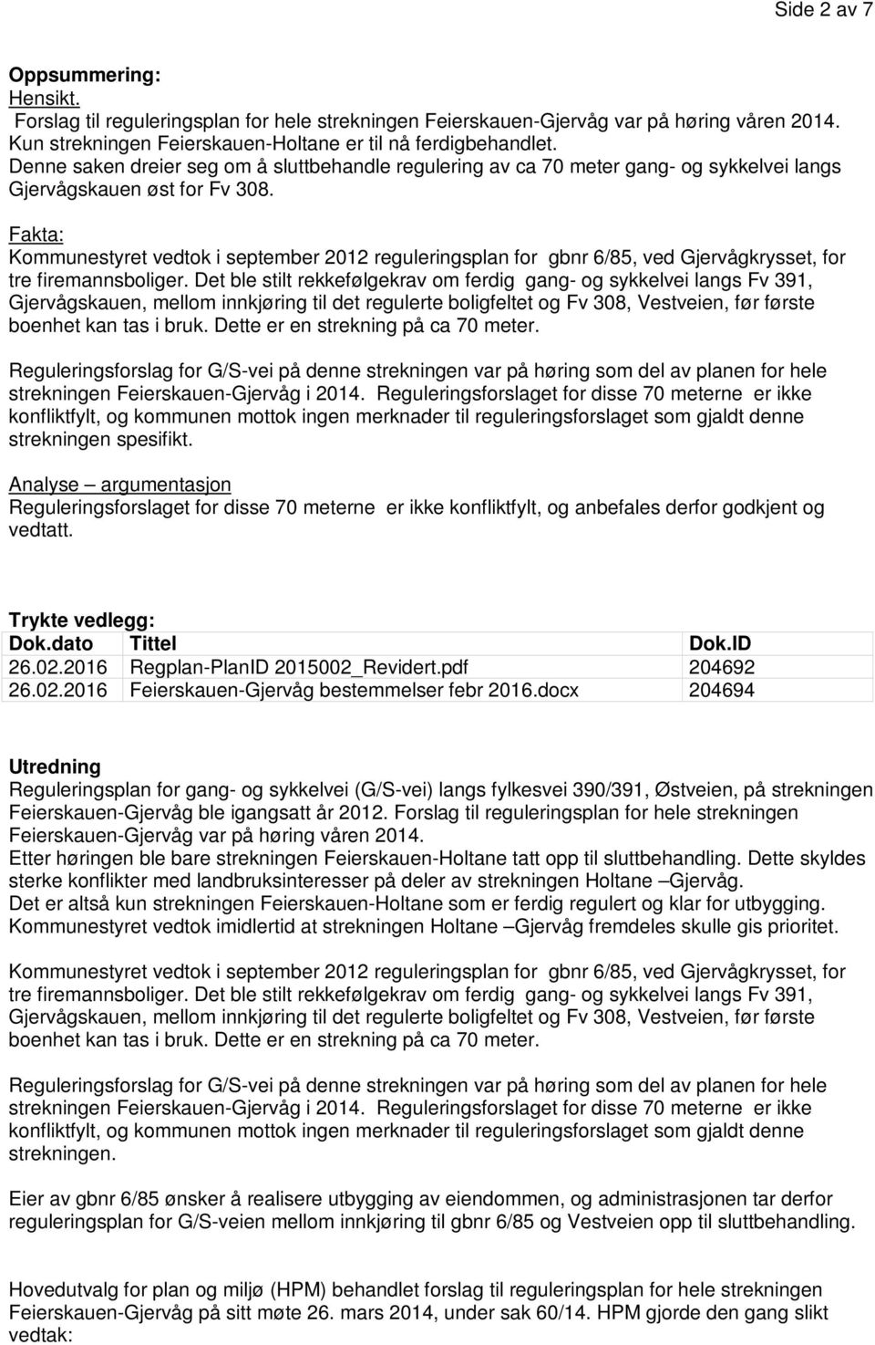 Fakta: Kommunestyret vedtok i september 2012 reguleringsplan for gbnr 6/85, ved Gjervågkrysset, for tre firemannsboliger.