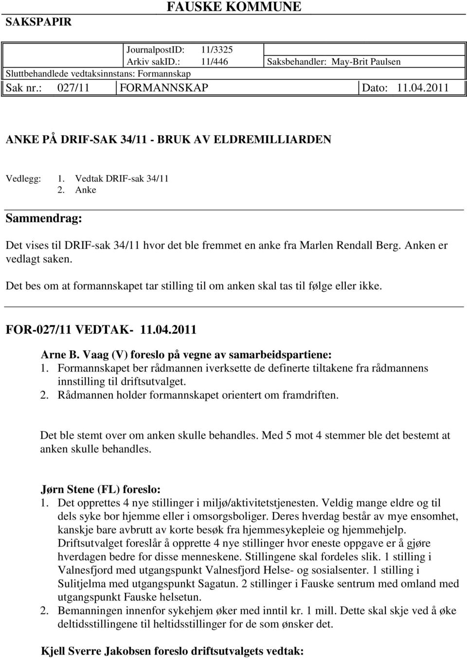 Anken er vedlagt saken. Det bes om at formannskapet tar stilling til om anken skal tas til følge eller ikke. FOR-027/11 VEDTAK- 11.04.2011 Arne B. Vaag (V) foreslo på vegne av samarbeidspartiene: 1.