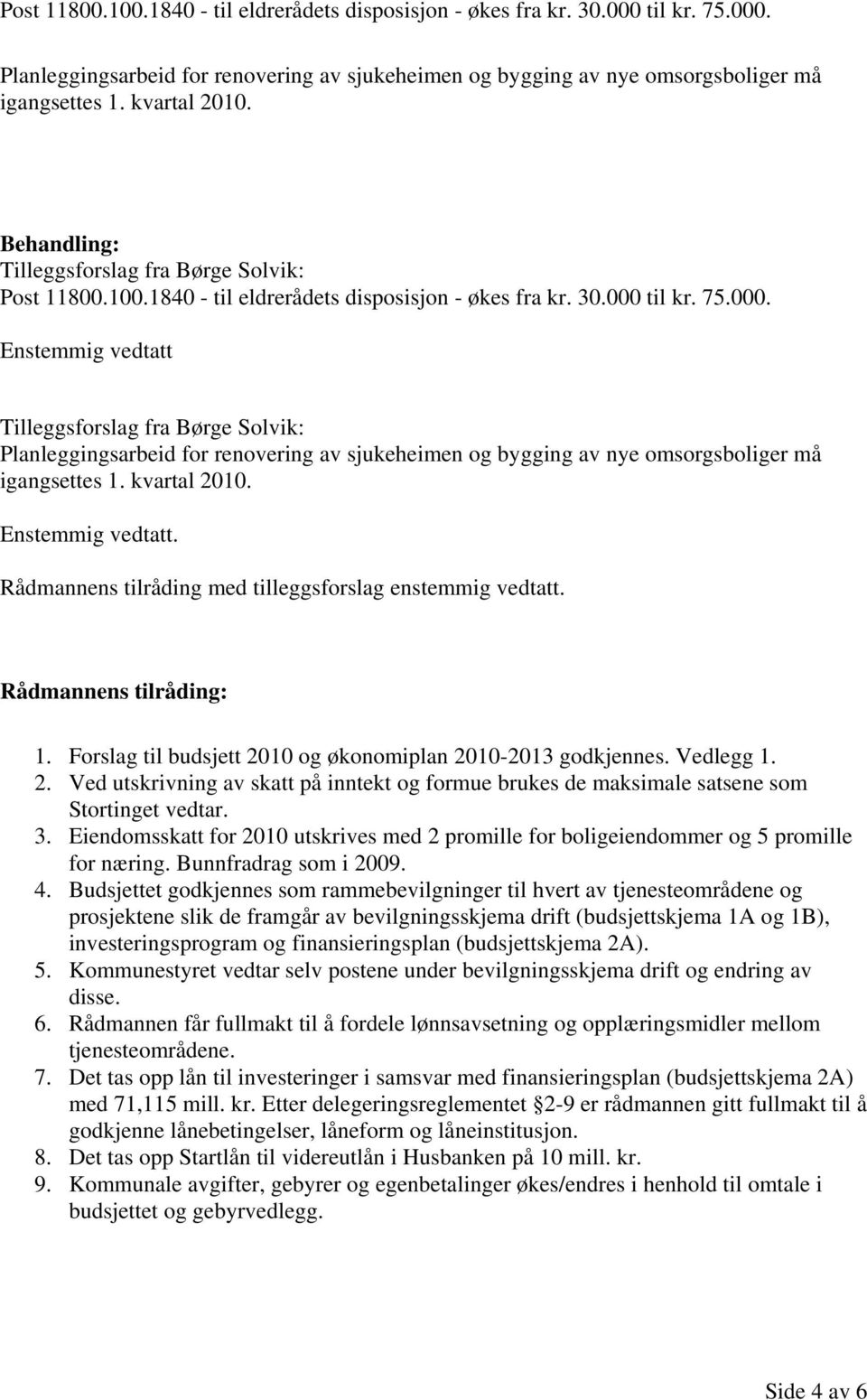 til kr. 75.000. Enstemmig vedtatt Tilleggsforslag fra Børge Solvik: Planleggingsarbeid for renovering av sjukeheimen og bygging av nye omsorgsboliger må igangsettes 1. kvartal 2010. Enstemmig vedtatt. Rådmannens tilråding med tilleggsforslag enstemmig vedtatt.