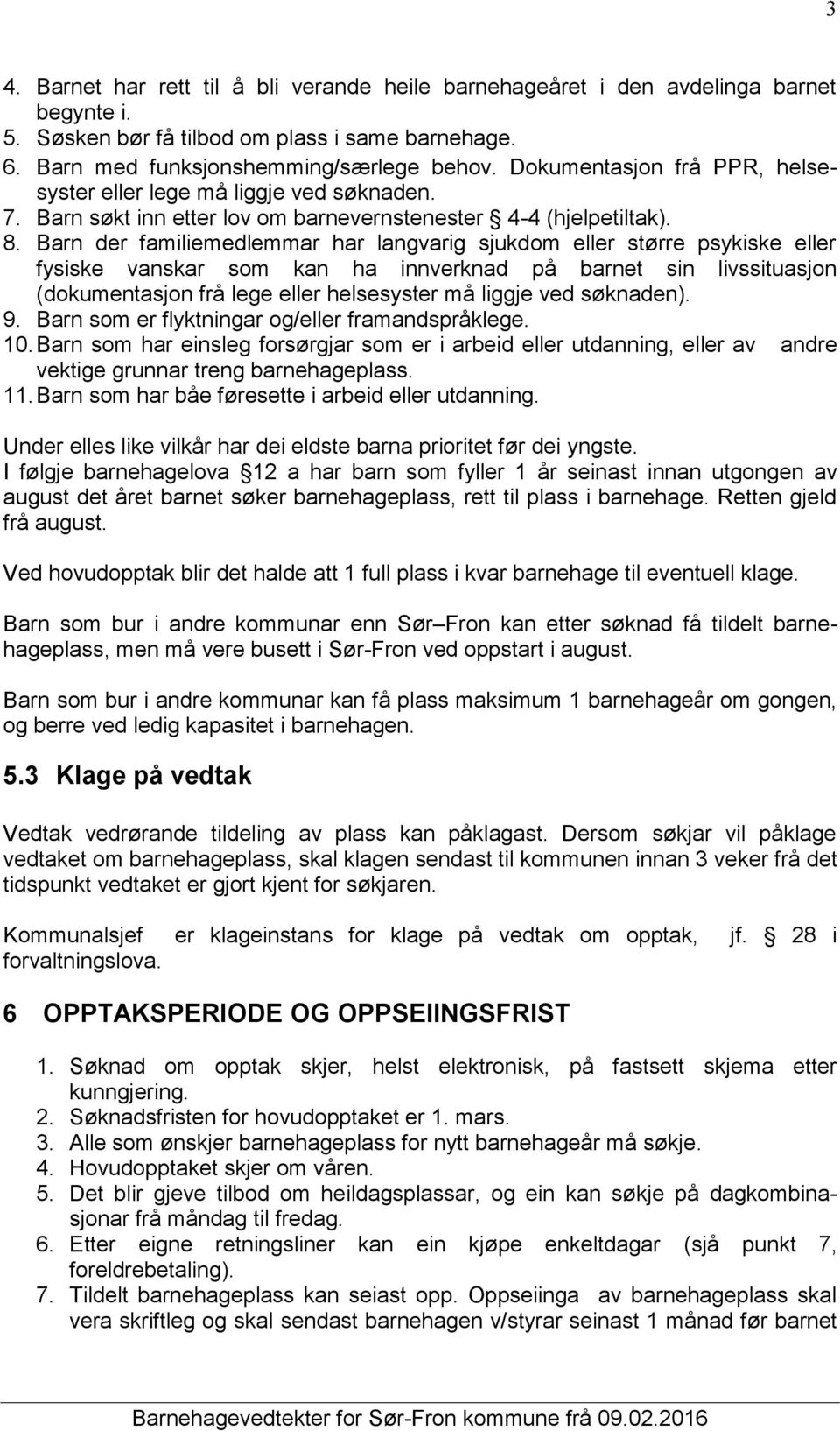 Barn der familiemedlemmar har langvarig sjukdom eller større psykiske eller fysiske vanskar som kan ha innverknad på barnet sin livssituasjon (dokumentasjon frå lege eller helsesyster må liggje ved