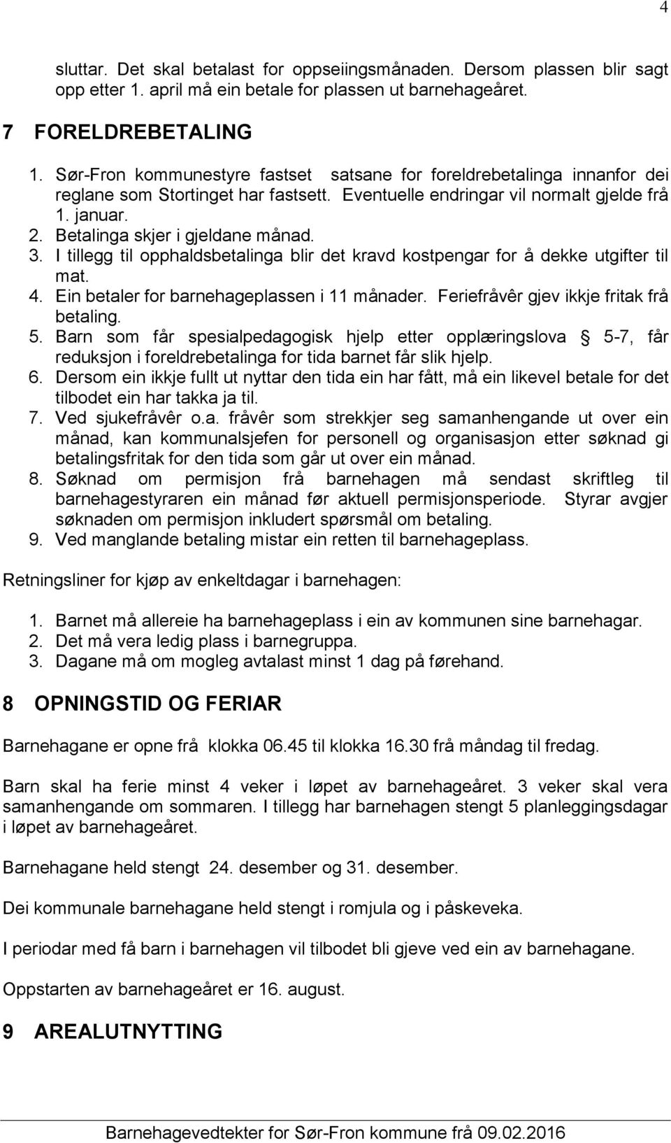 Betalinga skjer i gjeldane månad. 3. I tillegg til opphaldsbetalinga blir det kravd kostpengar for å dekke utgifter til mat. 4. Ein betaler for barnehageplassen i 11 månader.