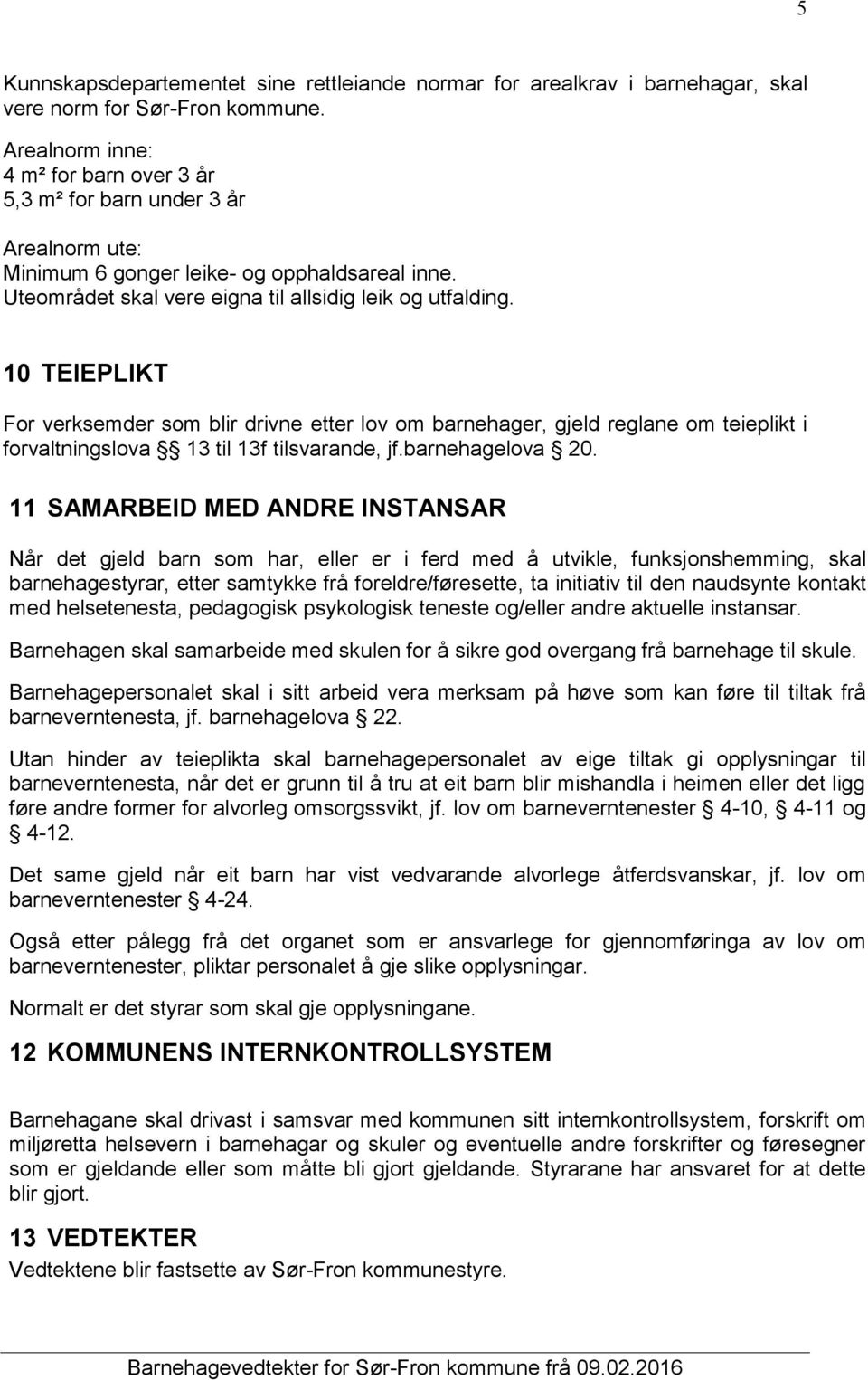 10 TEIEPLIKT For verksemder som blir drivne etter lov om barnehager, gjeld reglane om teieplikt i forvaltningslova 13 til 13f tilsvarande, jf.barnehagelova 20.