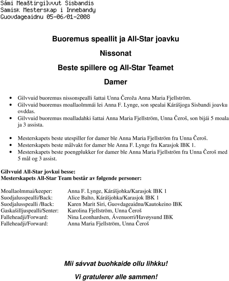 Mesterskapets beste utespiller for damer ble Anna Maria Fjellström fra Unna Čeroš. Mesterskapets beste målvakt for damer ble Anna F. Lynge fra Karasjok IBK 1.