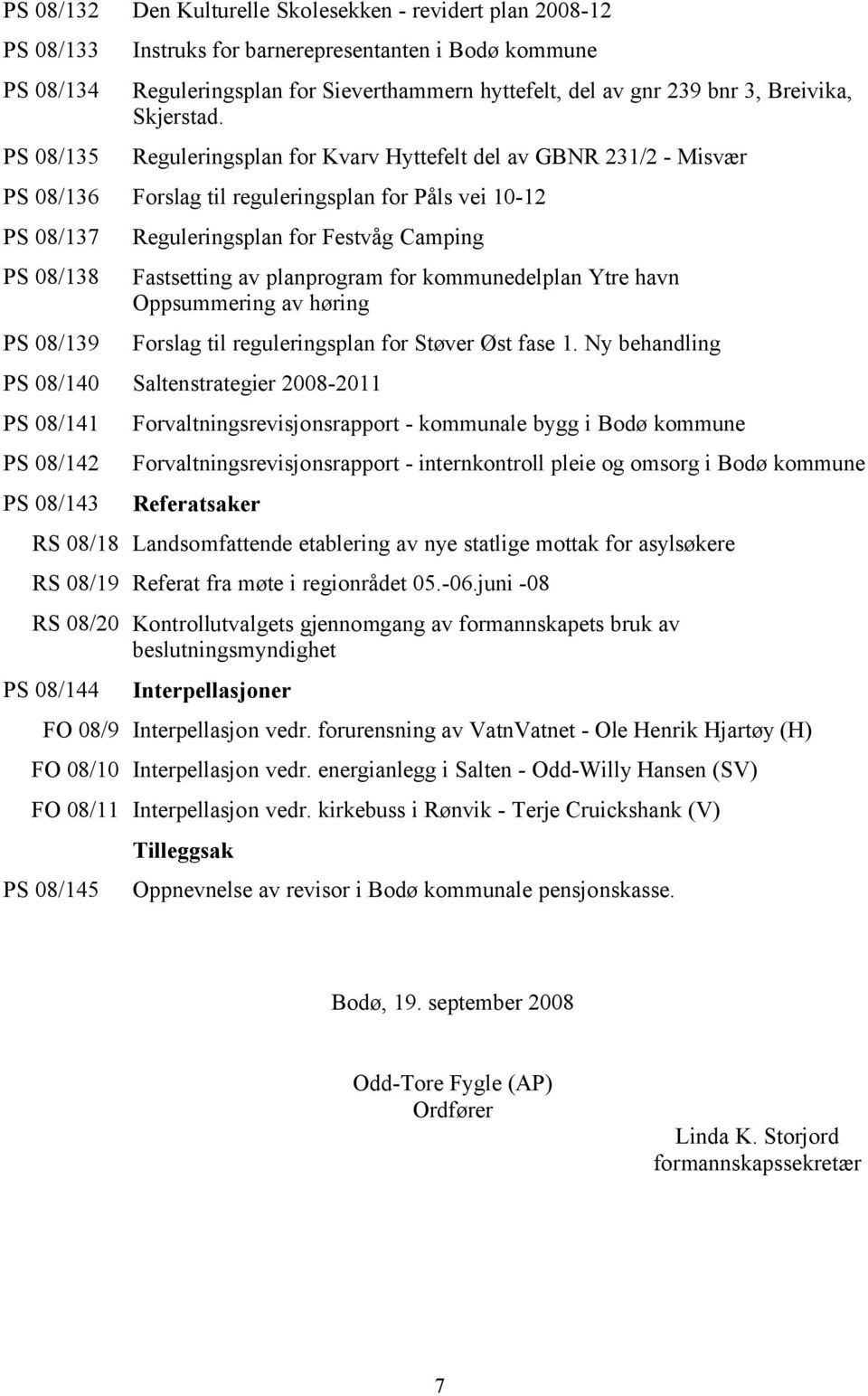 Reguleringsplan for Kvarv Hyttefelt del av GBNR 231/2 - Misvær PS 08/136 Forslag til reguleringsplan for Påls vei 10-12 PS 08/137 PS 08/138 PS 08/139 Reguleringsplan for Festvåg Camping Fastsetting