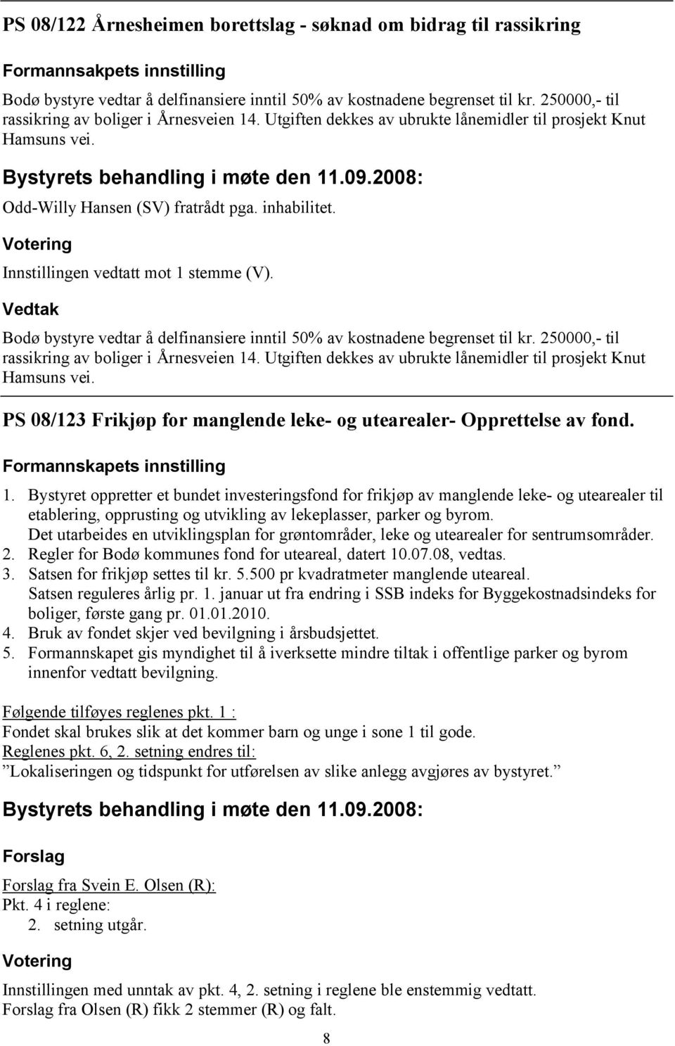 Innstillingen vedtatt mot 1 stemme (V). Bodø bystyre vedtar å delfinansiere inntil 50% av kostnadene begrenset til kr. 250000,- til rassikring av boliger i Årnesveien 14.