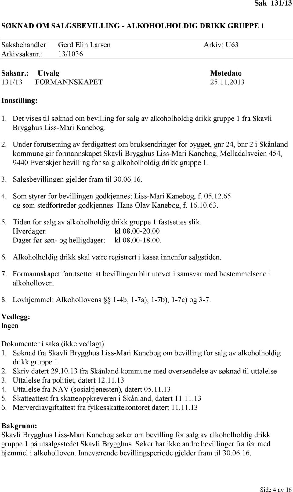 Under forutsetning av ferdigattest om bruksendringer for bygget, gnr 24, bnr 2 i Skånland kommune gir formannskapet Skavli Brygghus Liss-Mari Kanebog, Melladalsveien 454, 9440 Evenskjer bevilling for