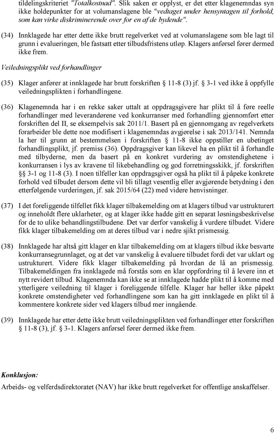 (34) Innklagede har etter dette ikke brutt regelverket ved at volumanslagene som ble lagt til grunn i evalueringen, ble fastsatt etter tilbudsfristens utløp. Klagers anførsel fører dermed ikke frem.