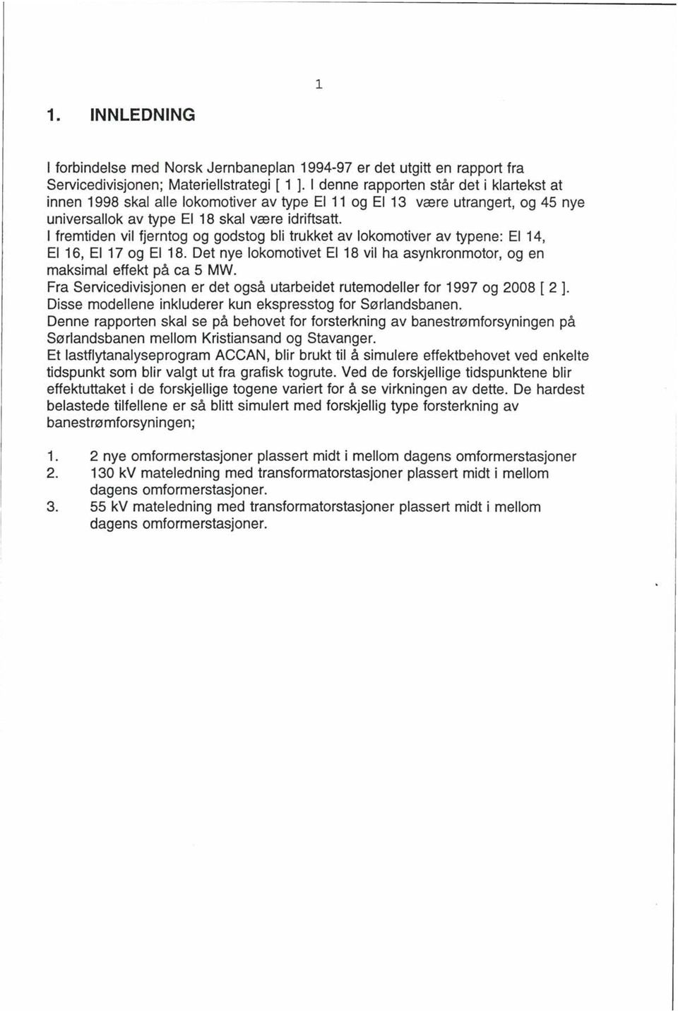 fremtiden vil fjerntog og godstog bli trukket av lokomotiver av typene: E 14, E 16, E 17 og E 18. Det nye lokomotivet E 18 vil ha asynkronmotor, og en maksimal effekt på ca 5 MW.