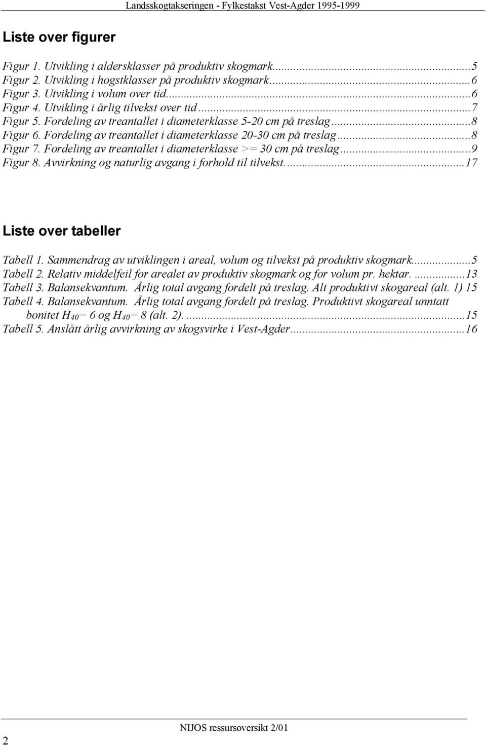 Fordeling av treantallet i diameterklasse >= 30 cm på treslag...9 Figur 8. Avvirkning og naturlig avgang i forhold til tilvekst...17 Liste over tabeller Tabell 1.