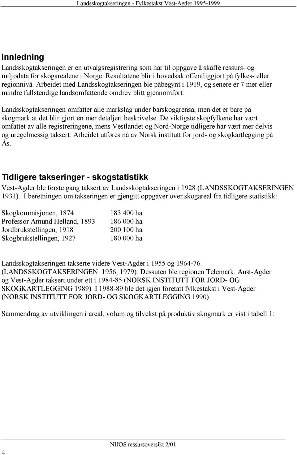 Arbeidet med Landsskogtakseringen ble påbegynt i 1919, og senere er 7 mer eller mindre fullstendige landsomfattende omdrev blitt gjennomført.