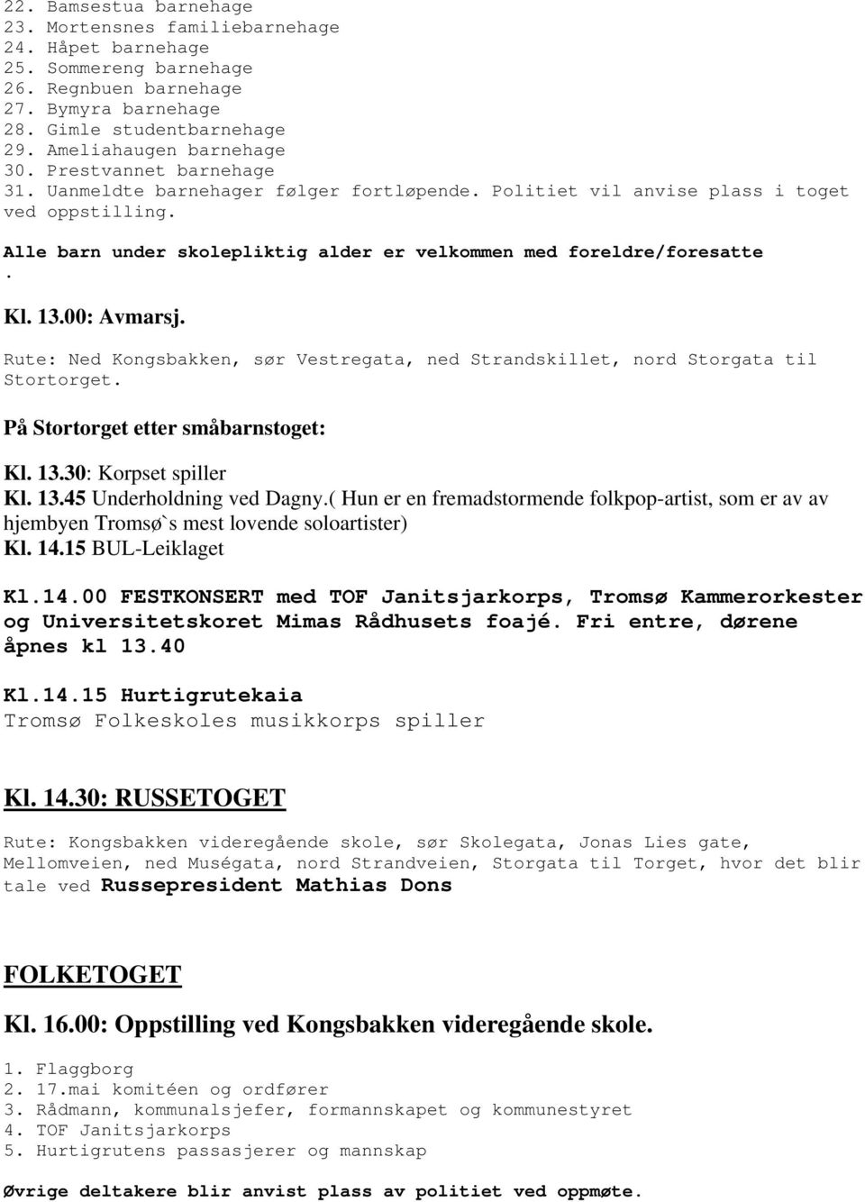 Alle barn under skolepliktig alder er velkommen med foreldre/foresatte. Kl. 13.00: Avmarsj. Rute: Ned Kongsbakken, sør Vestregata, ned Strandskillet, nord Storgata til Stortorget.