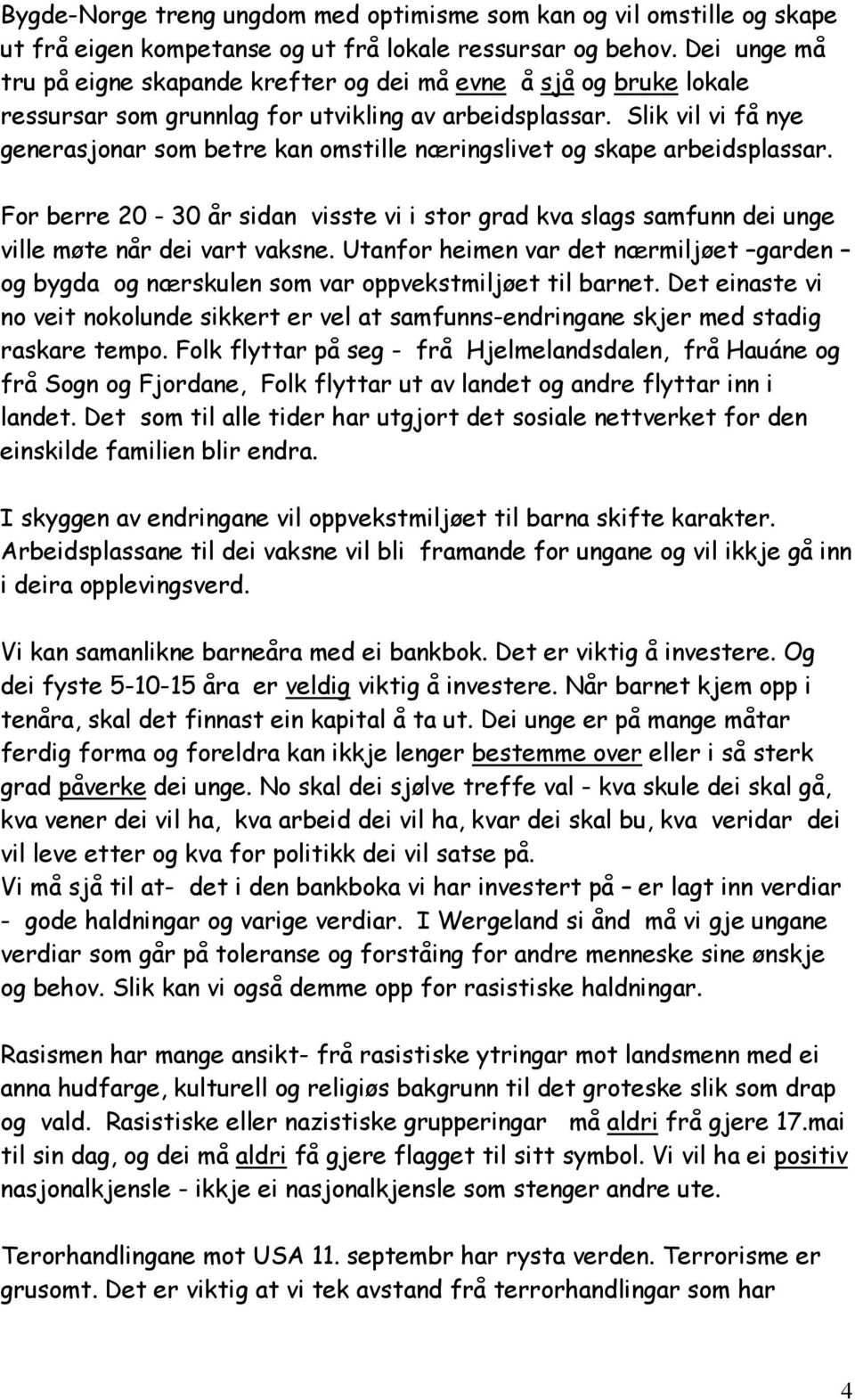 Slik vil vi få nye generasjonar som betre kan omstille næringslivet og skape arbeidsplassar. For berre 20-30 år sidan visste vi i stor grad kva slags samfunn dei unge ville møte når dei vart vaksne.