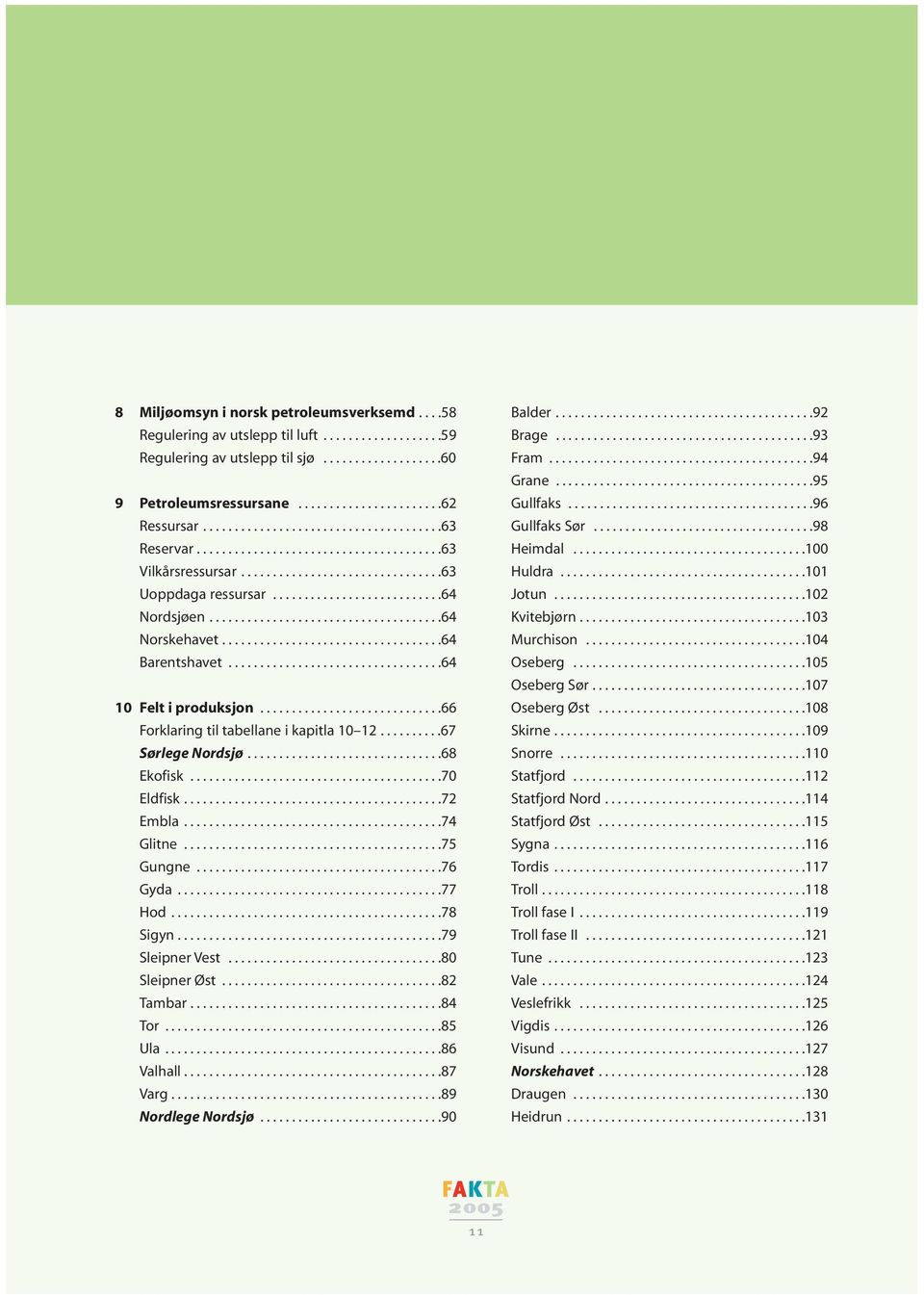 ....................................64 Norskehavet...................................64 Barentshavet..................................64 1 Felt i produksjon.............................66 Forklaring til tabellane i kapitla 1 12.
