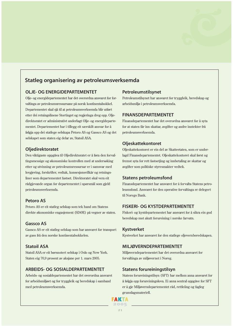 Departementet har i tillegg eit særskilt ansvar for å følgja opp dei statlege selskapa Petoro AS og Gassco AS og det selskapet som staten eig delar av, Statoil ASA.