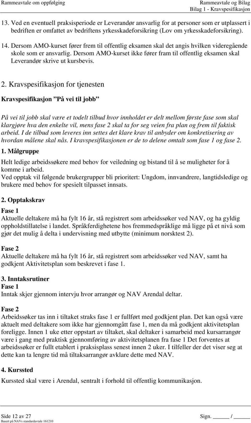 Dersom AMO-kurset fører frem til offentlig eksamen skal det angis hvilken videregående skole som er ansvarlig.