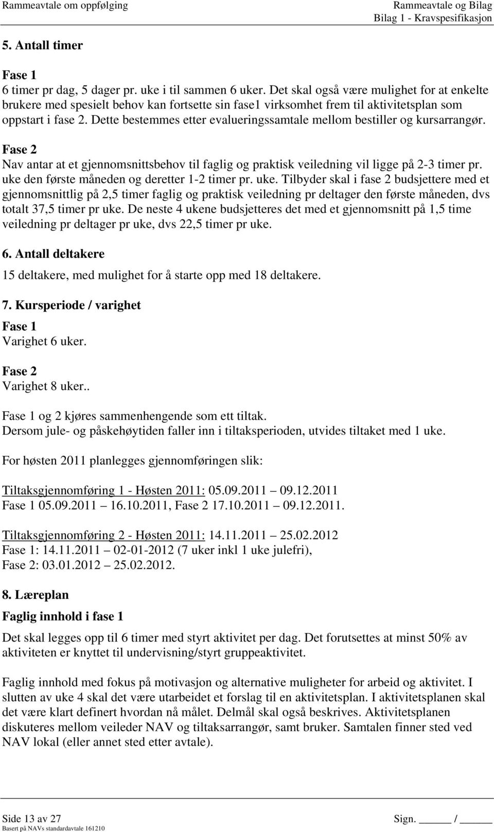 Dette bestemmes etter evalueringssamtale mellom bestiller og kursarrangør. Fase 2 Nav antar at et gjennomsnittsbehov til faglig og praktisk veiledning vil ligge på 2-3 timer pr.