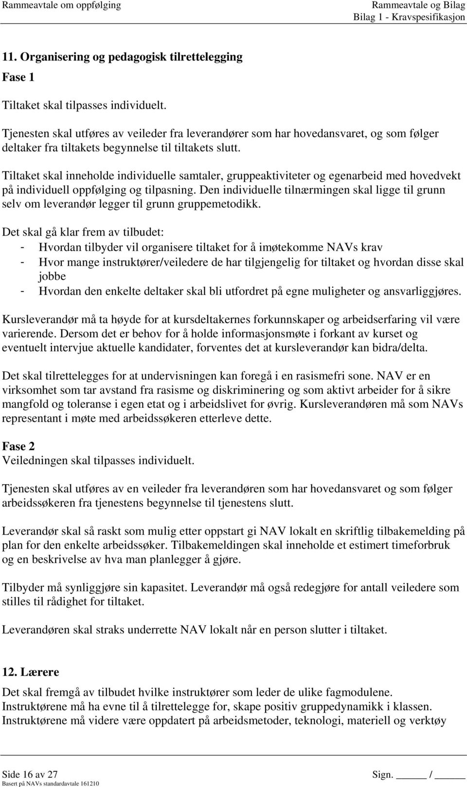 Tiltaket skal inneholde individuelle samtaler, gruppeaktiviteter og egenarbeid med hovedvekt på individuell oppfølging og tilpasning.