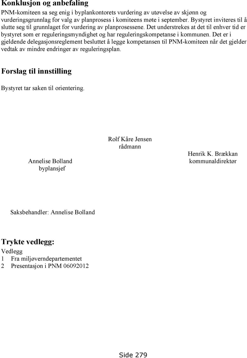 Det understrekes at det til enhver tid er bystyret som er reguleringsmyndighet og har reguleringskompetanse i kommunen.