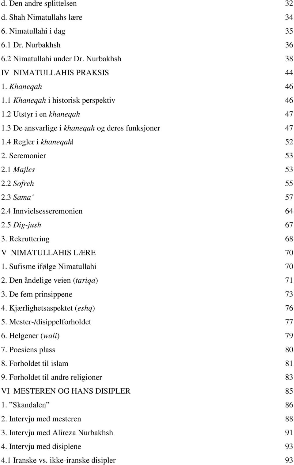 3 Sama 57 2.4 Innvielsesseremonien 64 2.5 Dig-jush 67 3. Rekruttering 68 V NIMATULLAHIS LÆRE 70 1. Sufisme ifølge Nimatullahi 70 2. Den åndelige veien (tariqa) 71 3. De fem prinsippene 73 4.