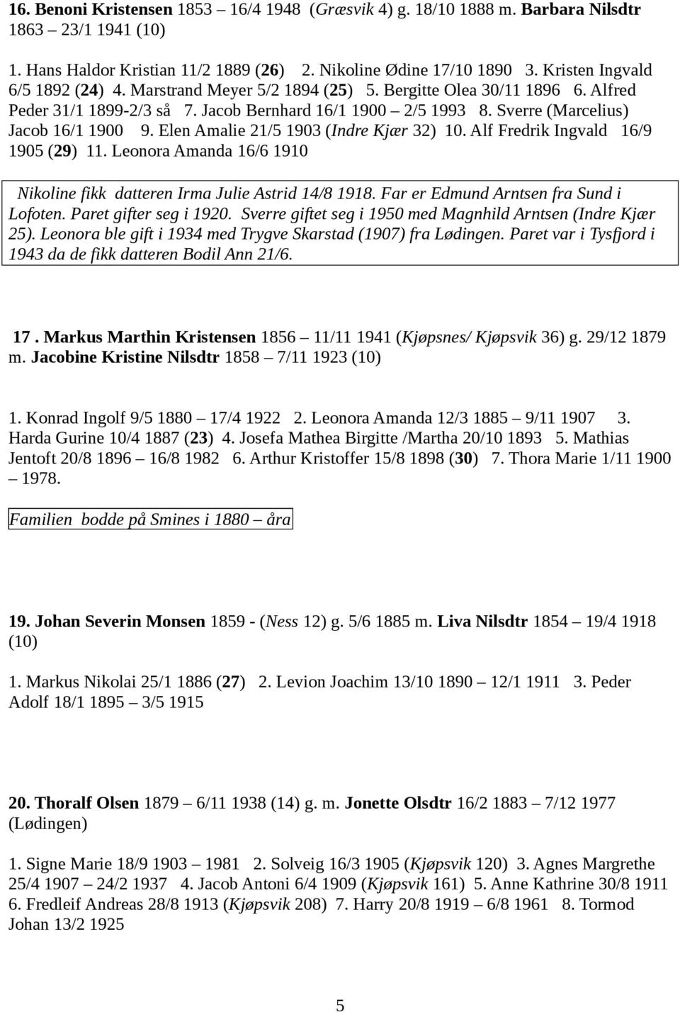 Sverre (Marcelius) Jacob 16/1 1900 9. Elen Amalie 21/5 1903 (Indre Kjær 32) 10. Alf Fredrik Ingvald 16/9 1905 (29) 11. Leonora Amanda 16/6 1910 Nikoline fikk datteren Irma Julie Astrid 14/8 1918.