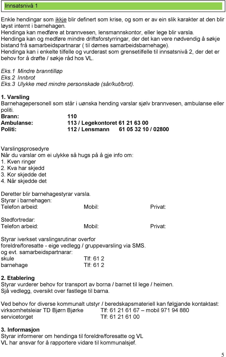 Hendinga kan og medføre mindre driftsforstyrringar, der det kan vere nødvendig å søkje bistand frå samarbeidspartnarar ( til dømes samarbeidsbarnehage).