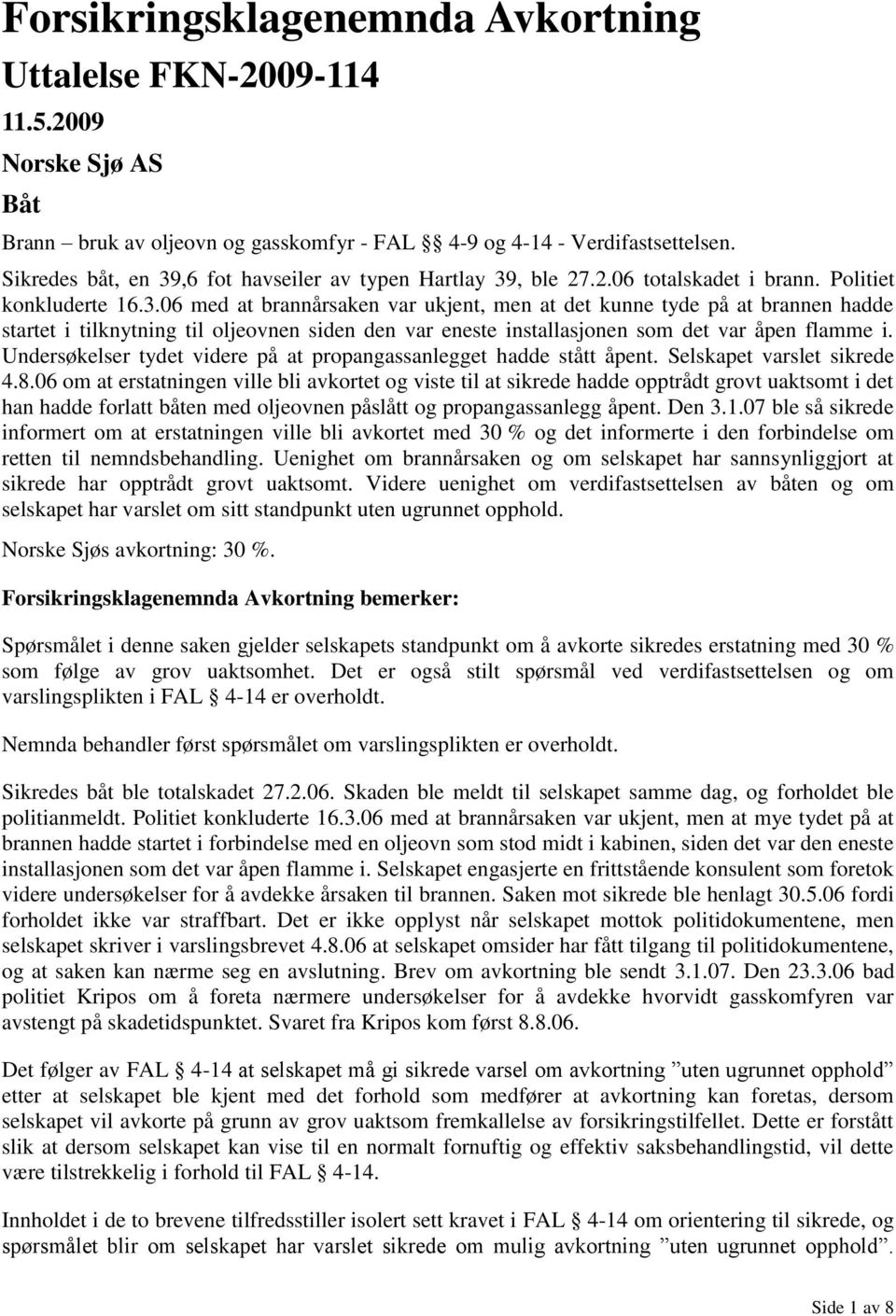 Undersøkelser tydet videre på at propangassanlegget hadde stått åpent. Selskapet varslet sikrede 4.8.