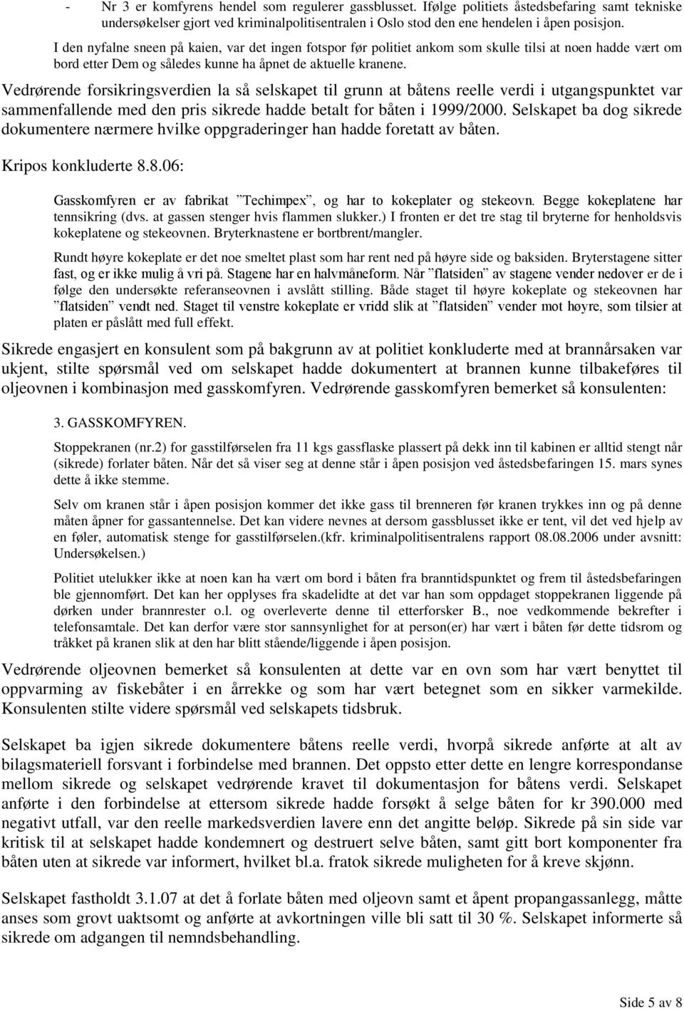 Vedrørende forsikringsverdien la så selskapet til grunn at båtens reelle verdi i utgangspunktet var sammenfallende med den pris sikrede hadde betalt for båten i 1999/2000.