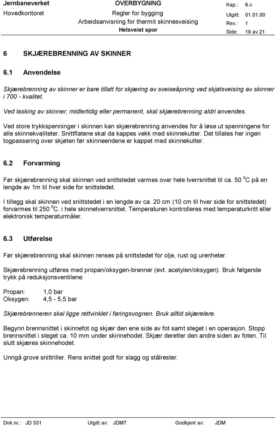 Ved store trykkspenninger i skinnen kan skjærebrenning anvendes for å løse ut spenningene for alle skinnekvaliteter. Snittflatene skal da kappes vekk med skinnekutter.