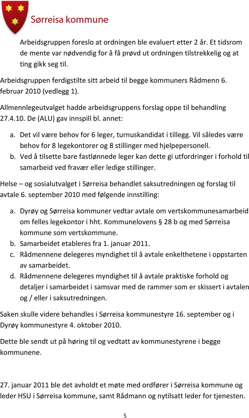 annet: a. Det vil være behov for 6 leger, turnuskandidat i tillegg. Vil således være behov for 8 legekontorer og 8 stillinger med hjelpepersonell. b. Ved å tilsette bare fastlønnede leger kan dette gi utfordringer i forhold til samarbeid ved fravær eller ledige stillinger.