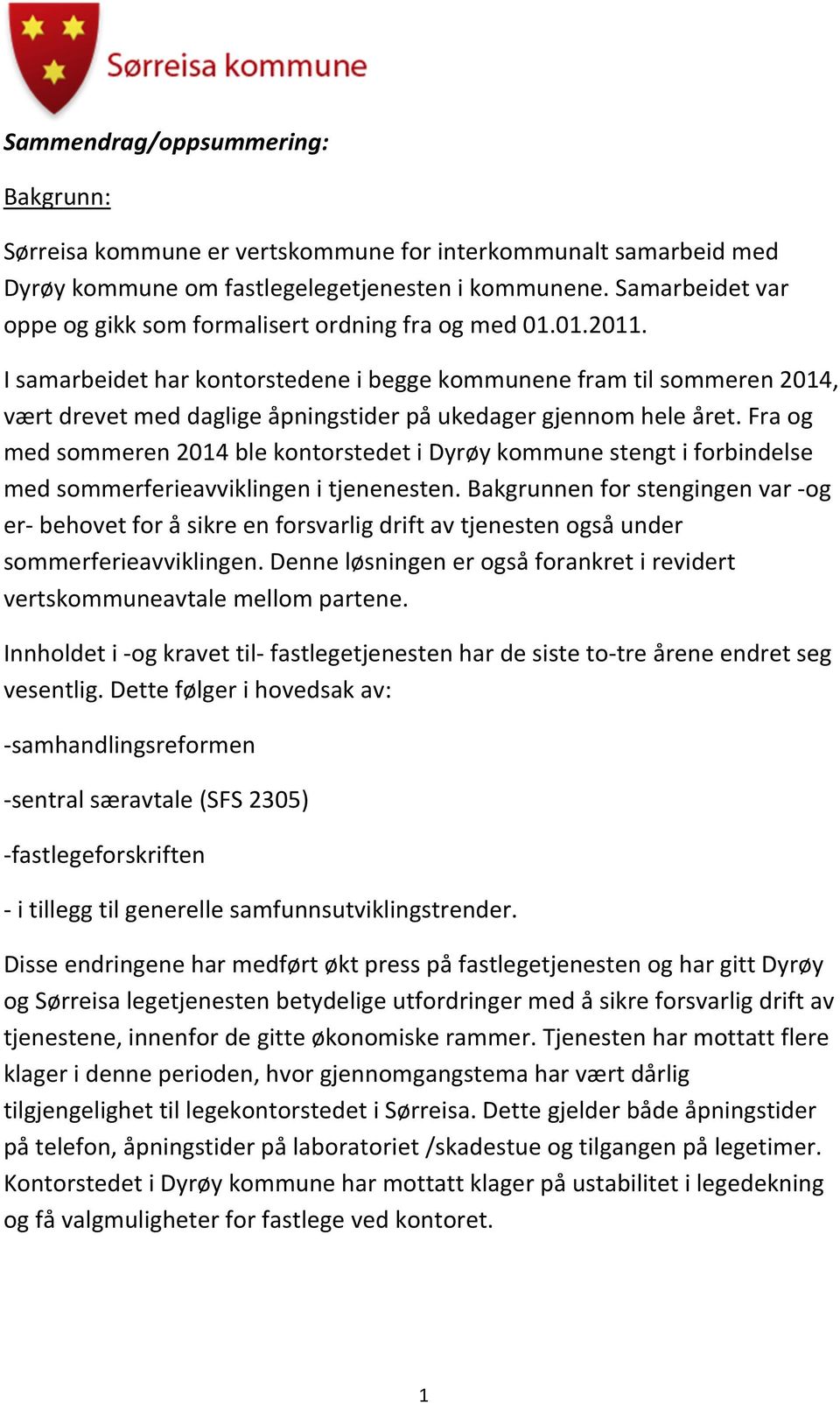 I samarbeidet har kontorstedene i begge kommunene fram til sommeren 2014, vært drevet med daglige åpningstider på ukedager gjennom hele året.