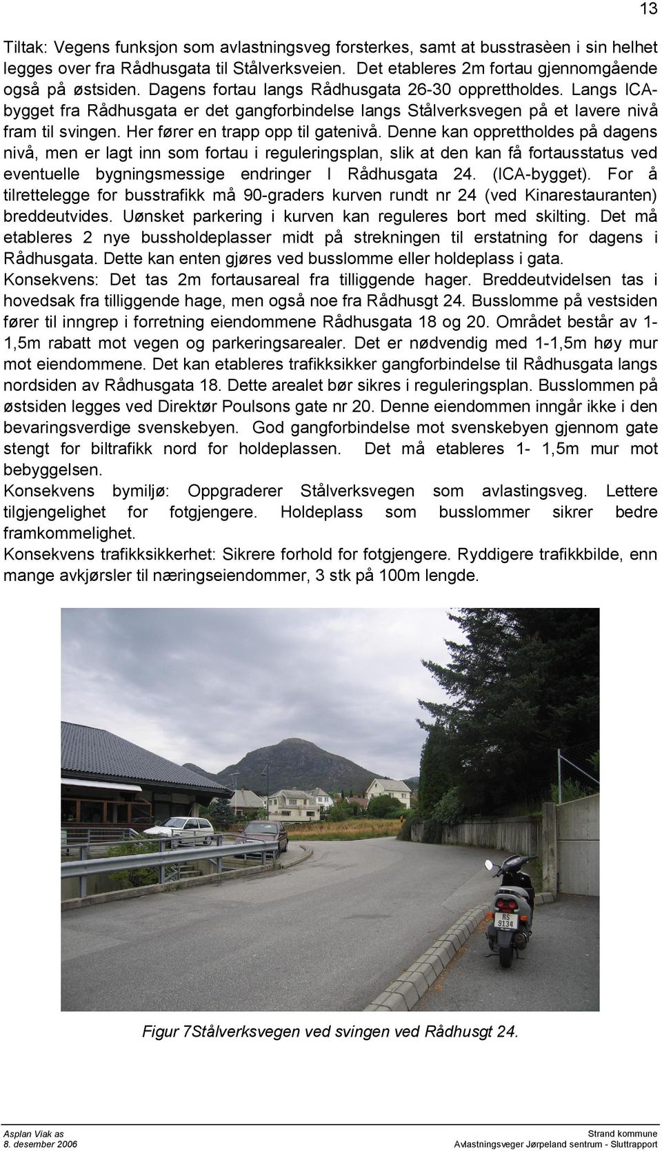 Denne kan opprettholdes på dagens nivå, men er lagt inn som fortau i reguleringsplan, slik at den kan få fortausstatus ved eventuelle bygningsmessige endringer I Rådhusgata 24. (ICA-bygget).