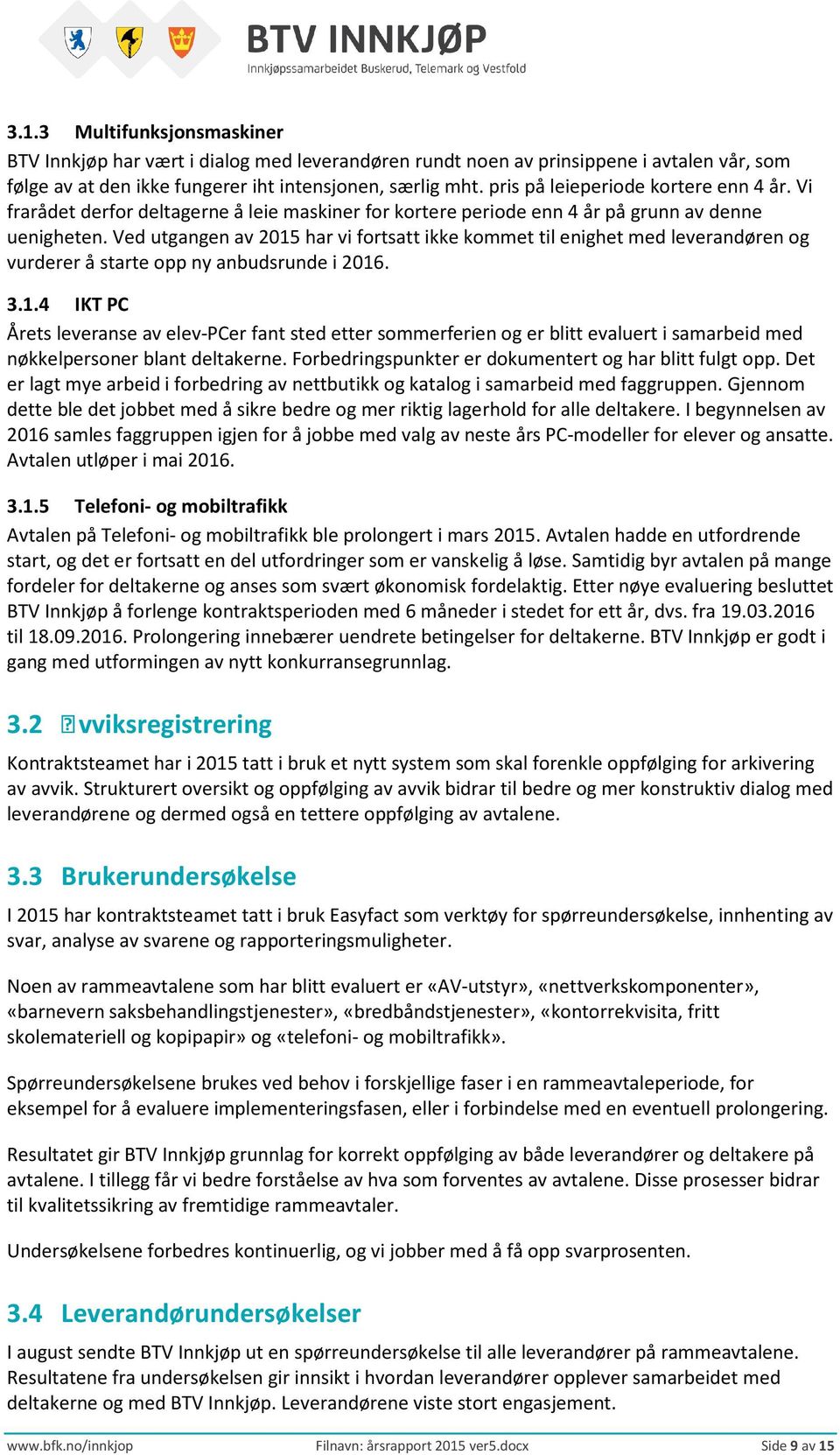 Ved utgangen av 2015 har vi fortsatt ikke kommet til enighet med leverandøren og vurderer å starte opp ny anbudsrunde i 2016. 3.1.4 IKT PC Årets leveranse av elev-pcer fant sted etter sommerferien og er blitt evaluert i samarbeid med nøkkelpersoner blant deltakerne.