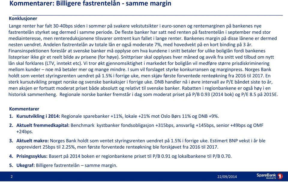 Bankenes margin på disse lånene er dermed nesten uendret. Andelen fastrentelån av totale lån er også moderate 7%, med hovedvekt på en kort binding på 3 år.