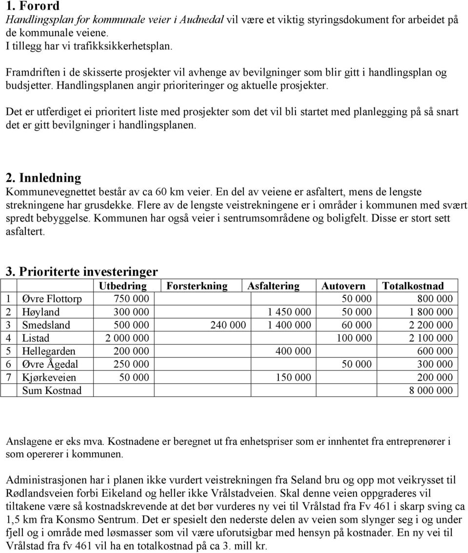 Det er utferdiget ei prioritert liste med prosjekter som det vil bli startet med planlegging på så snart det er gitt bevilgninger i handlingsplanen. 2.