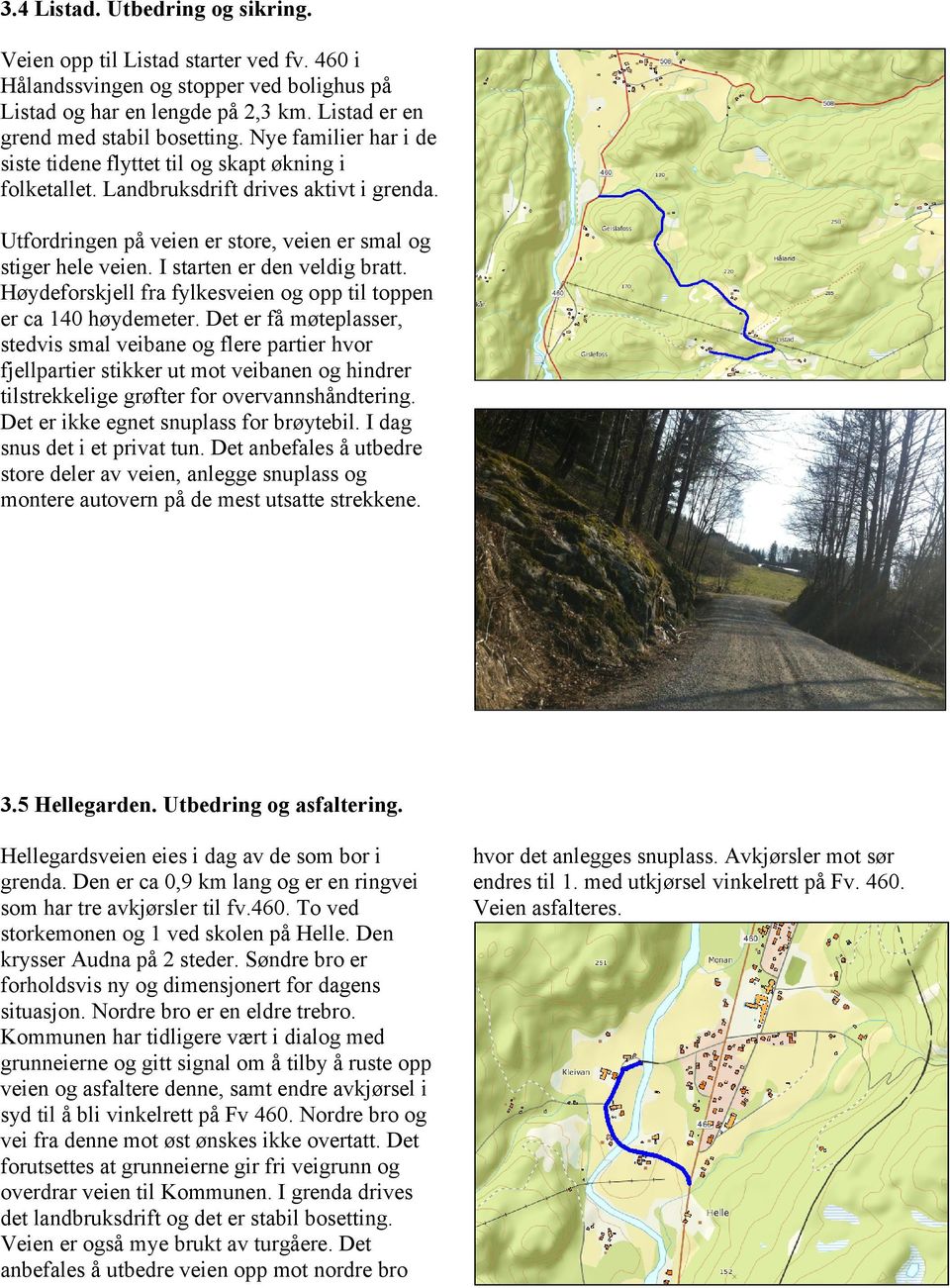 I starten er den veldig bratt. Høydeforskjell fra fylkesveien og opp til toppen er ca 140 høydemeter.