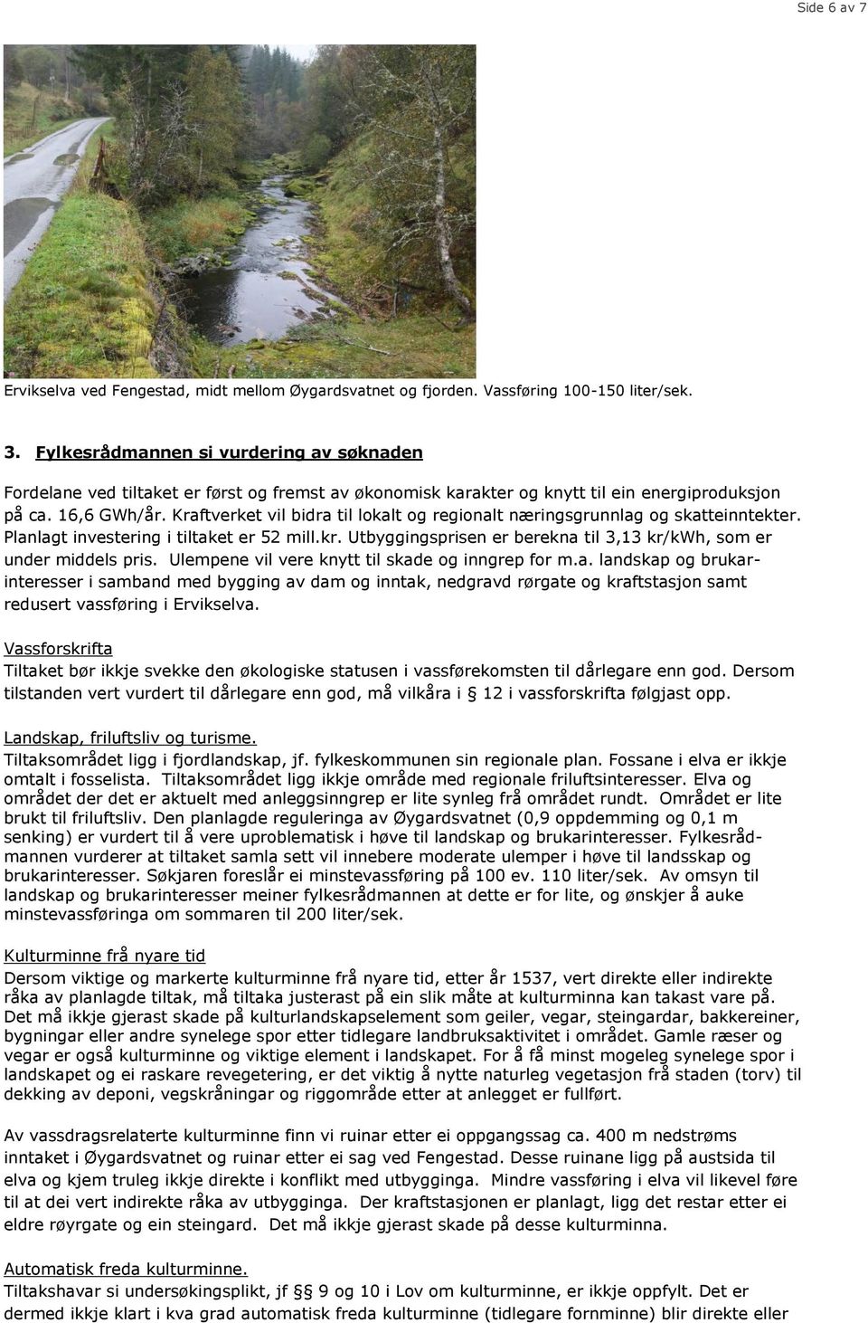 Kraftverket vil bidra til lokalt og regionalt næringsgrunnlag og skatteinntekter. Planlagt investering i tiltaket er 52 mill.kr. Utbyggingsprisen er berekna til 3,13 kr/kwh, som er under middels pris.