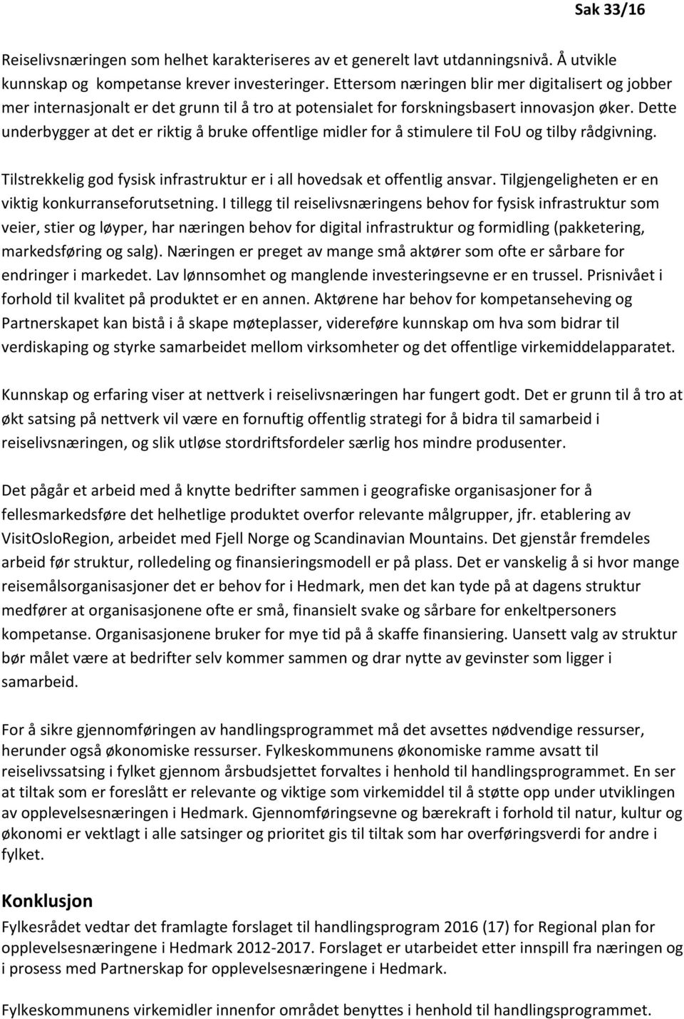 Dette underbygger at det er riktig å bruke offentlige midler for å stimulere til FoU og tilby rådgivning. Tilstrekkelig god fysisk infrastruktur er i all hovedsak et offentlig ansvar.