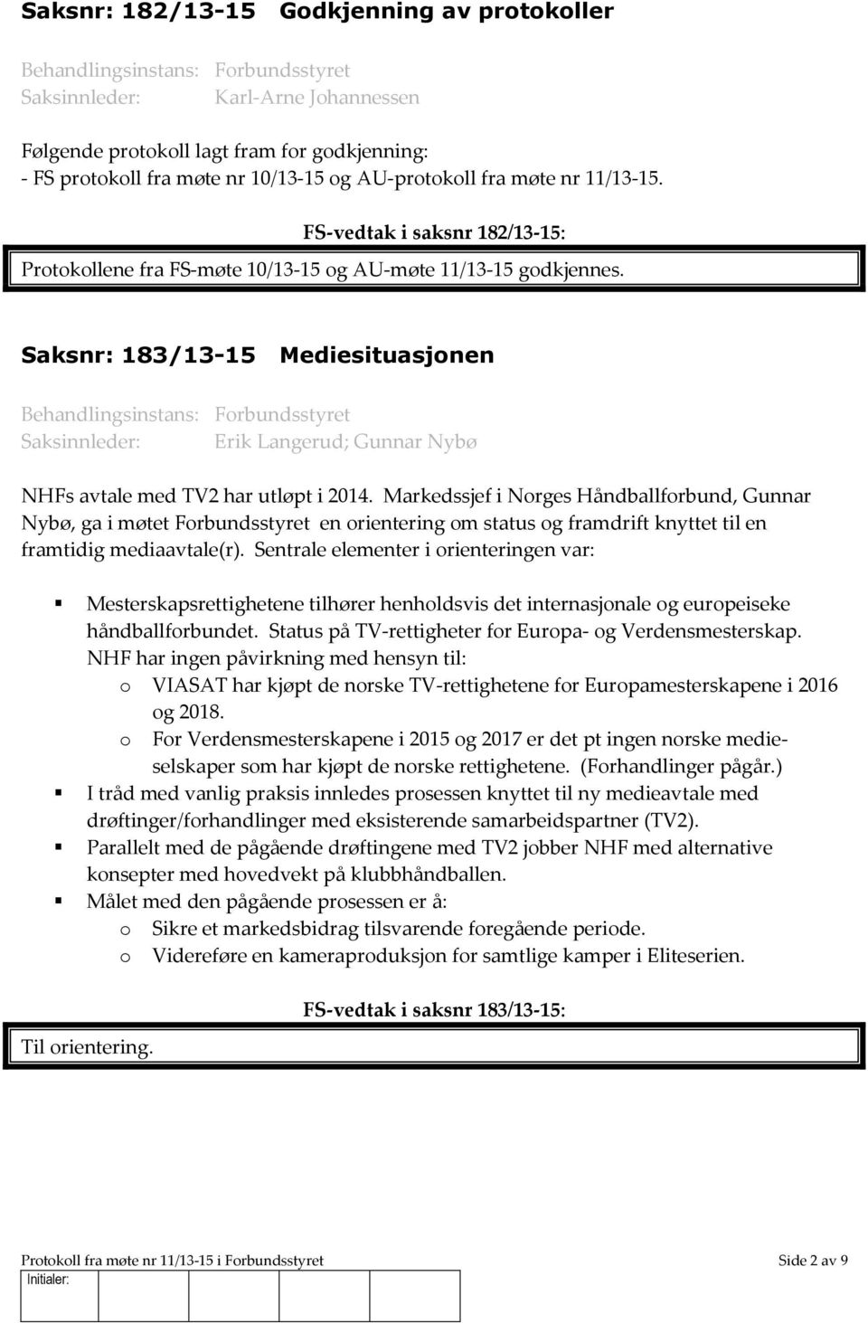 Saksnr: 183/13-15 Mediesituasjonen Saksinnleder: Erik Langerud; Gunnar Nybø NHFs avtale med TV2 har utløpt i 2014.