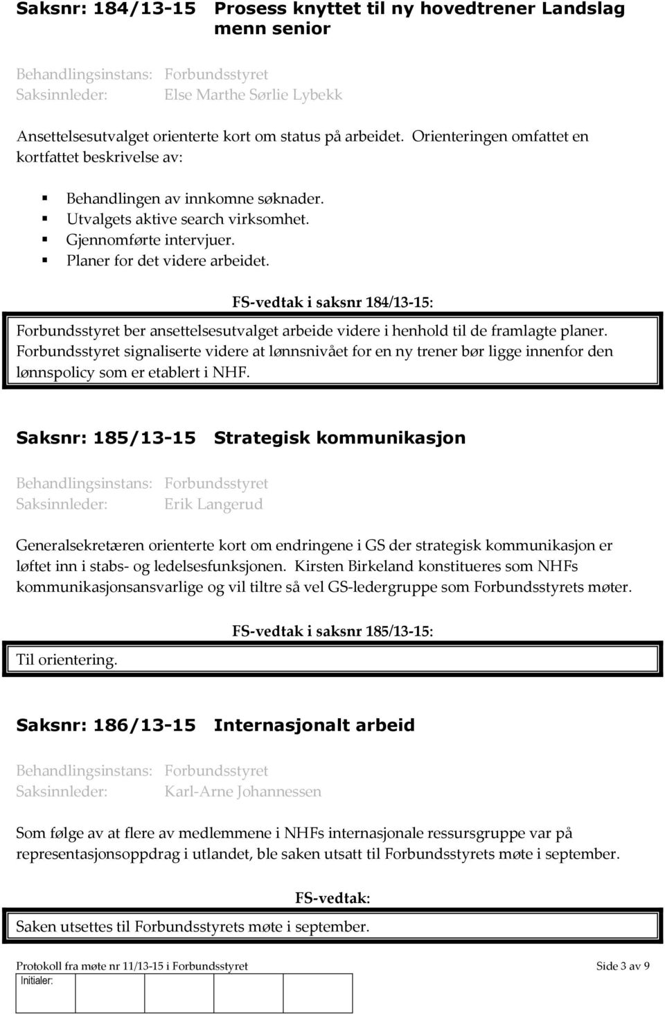 FS-vedtak i saksnr 184/13-15: Forbundsstyret ber ansettelsesutvalget arbeide videre i henhold til de framlagte planer.