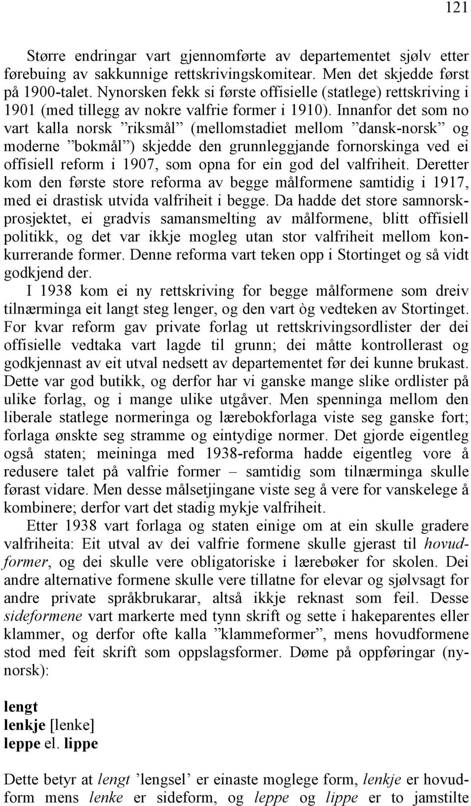 Innanfor det som no vart kalla norsk riksmål (mellomstadiet mellom dansk-norsk og moderne bokmål ) skjedde den grunnleggjande fornorskinga ved ei offisiell reform i 1907, som opna for ein god del