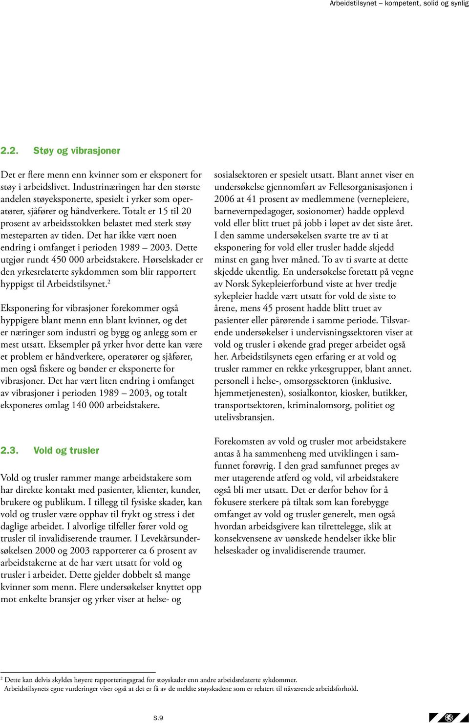 Totalt er 15 til 20 prosent av arbeidsstokken belastet med sterk støy mesteparten av tiden. Det har ikke vært noen endring i omfanget i perioden 1989 2003. Dette utgjør rundt 450 000 arbeidstakere.