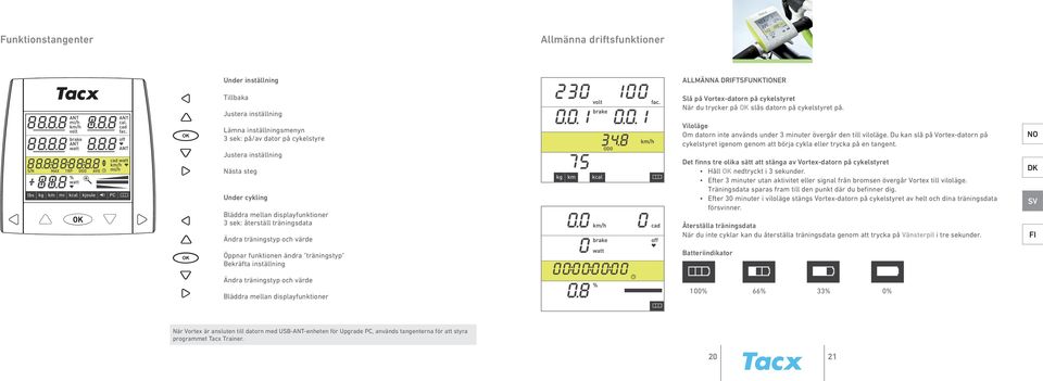 Viloläge Om datorn inte används under 3 minuter övergår den till viloläge. Du kan slå på Vortex-datorn på cykelstyret igenom genom att börja cykla eller trycka på en tangent.