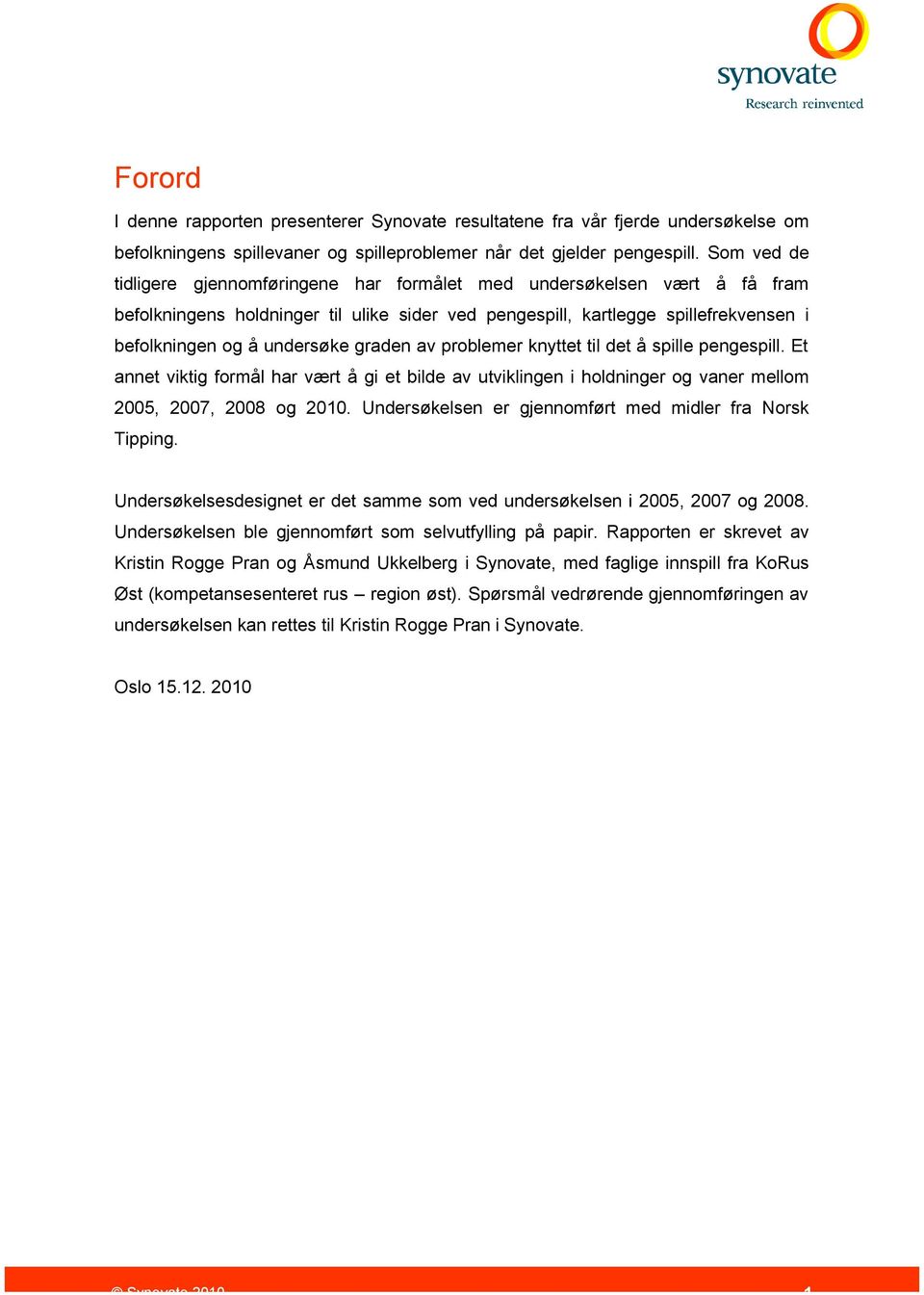 graden av problemer knyttet til det å spille pengespill. Et annet viktig formål har vært å gi et bilde av utviklingen i holdninger og vaner mellom 2005, 2007, 2008 og.