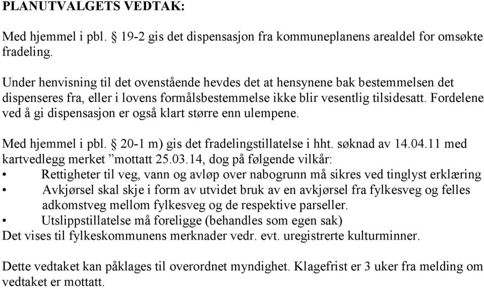 Fordelene ved å gi dispensasjon er også klart større enn ulempene. Med hjemmel i pbl. 20-1 m) gis det fradelingstillatelse i hht. søknad av 14.04.11 med kartvedlegg merket mottatt 25.03.