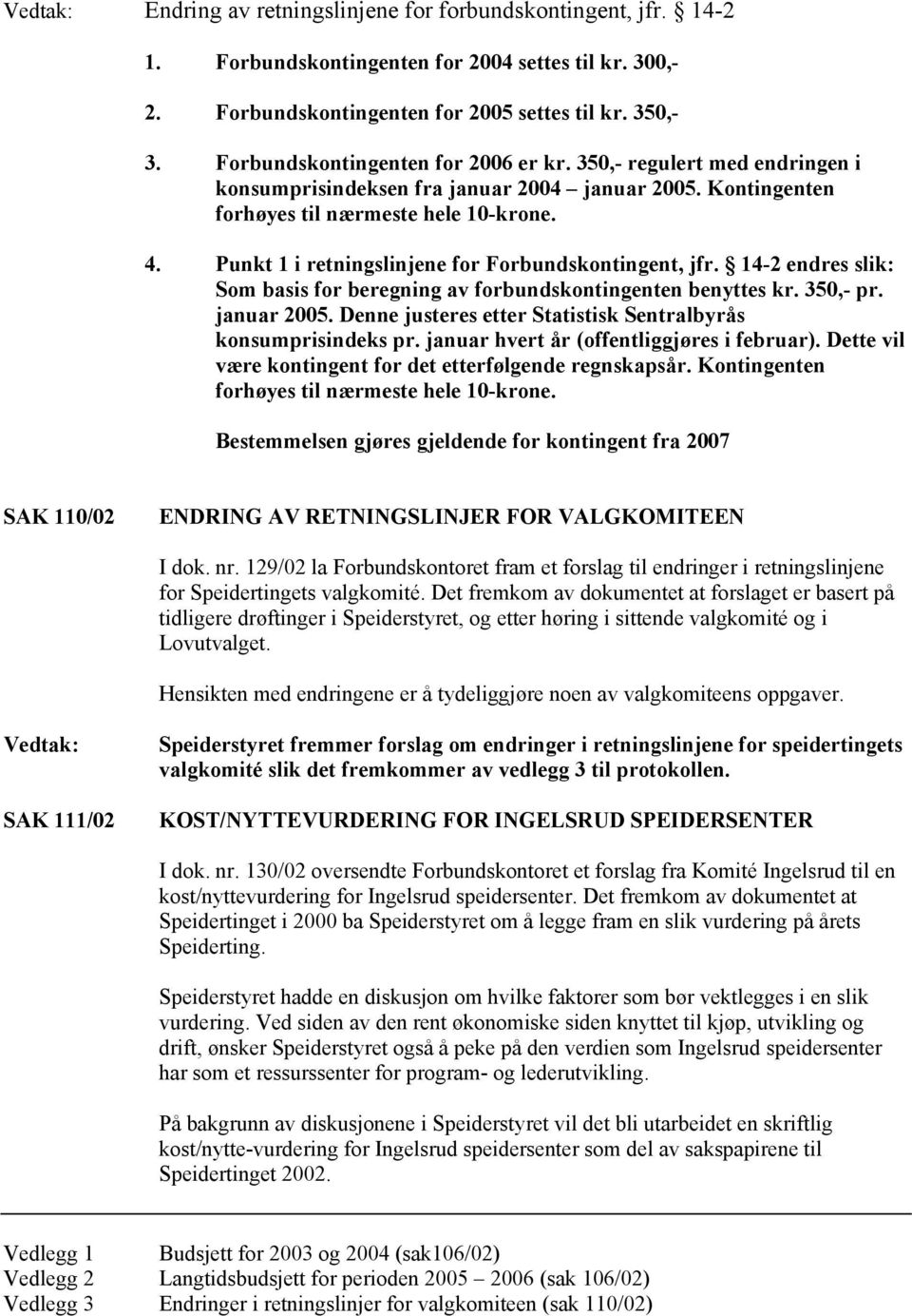 Punkt 1 i retningslinjene for Forbundskontingent, jfr. 14-2 endres slik: Som basis for beregning av forbundskontingenten benyttes kr. 350,- pr. januar 2005.