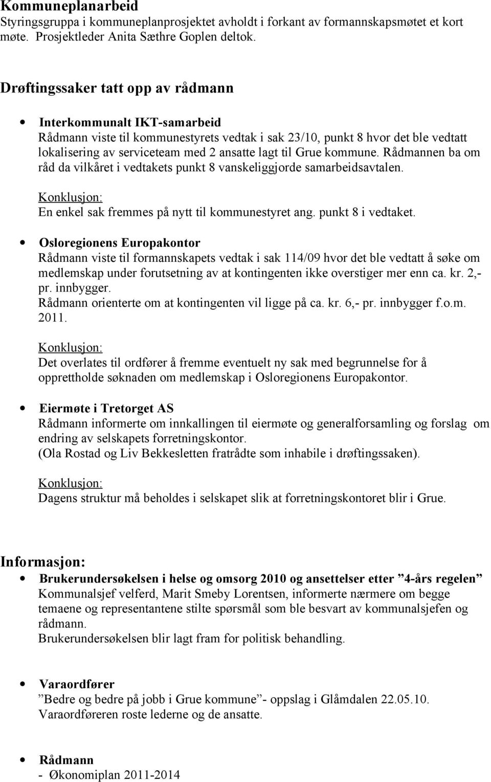 Grue kommune. Rådmannen ba om råd da vilkåret i vedtakets punkt 8 vanskeliggjorde samarbeidsavtalen. Konklusjon: En enkel sak fremmes på nytt til kommunestyret ang. punkt 8 i vedtaket.