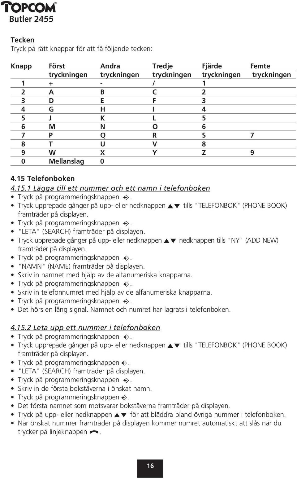 Telefonboken 4.15.1 Lägga till ett nummer och ett namn i telefonboken Tryck upprepade gånger på upp- eller nedknappen tills "TELEFONBOK" (PHONE BOOK) framträder på displayen.