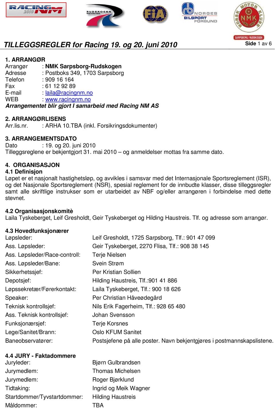 no WEB : www.racingnm.no Arrangementet blir gjort I samarbeid med Racing NM AS 2. ARRANGØRLISENS Arr.lis.nr. : ARHA 10.TBA (inkl. Forsikringsdokumenter) 3. ARRANGEMENTSDATO Dato : 19. og 20.