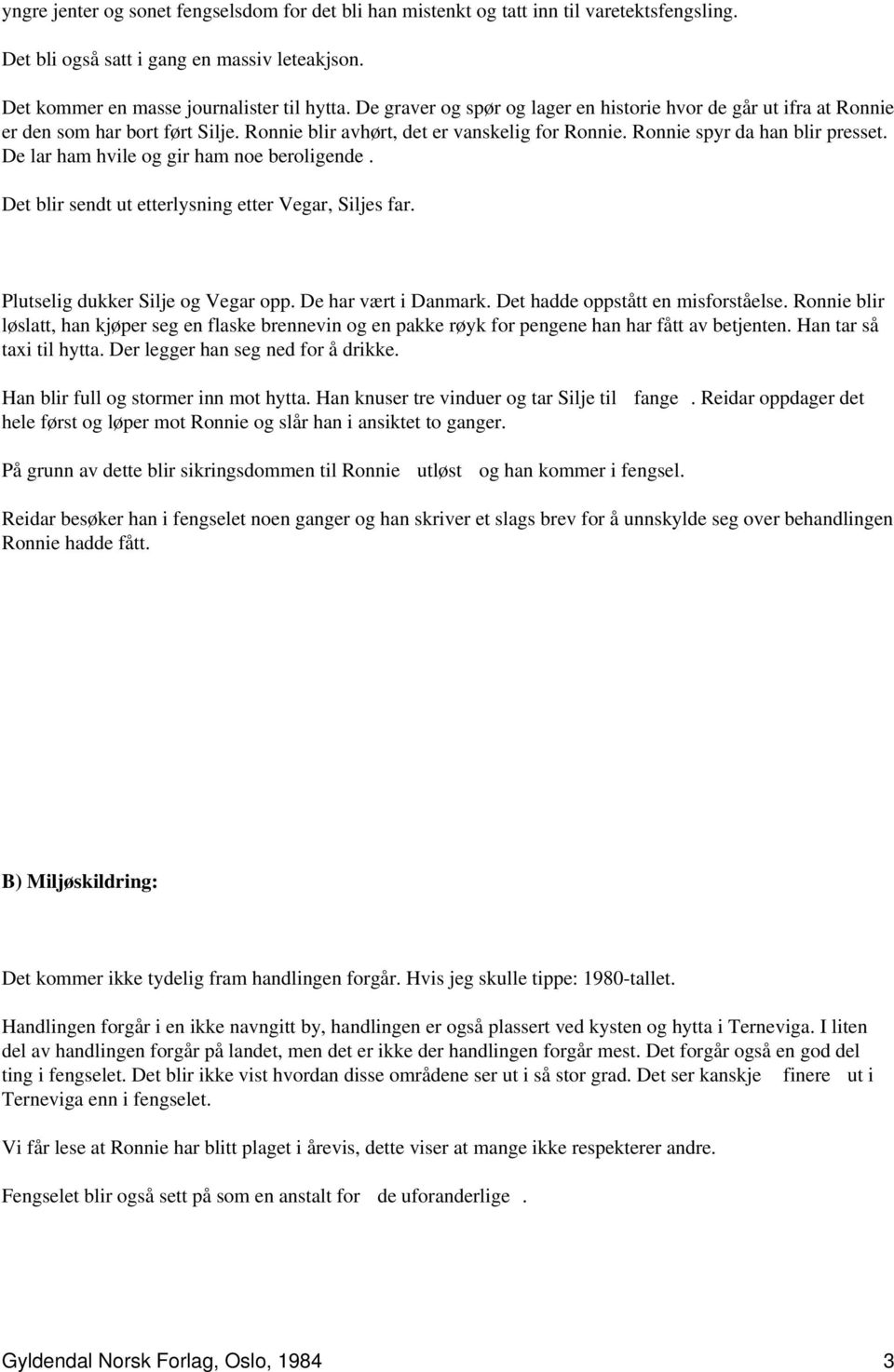 De lar ham hvile og gir ham noe beroligende. Det blir sendt ut etterlysning etter Vegar, Siljes far. Plutselig dukker Silje og Vegar opp. De har vært i Danmark. Det hadde oppstått en misforståelse.